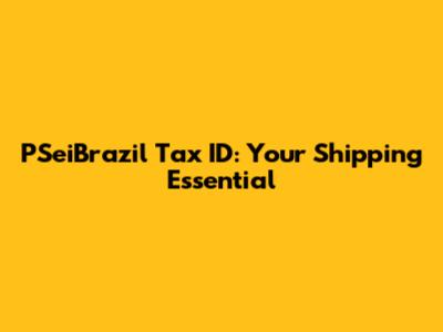 PSeiBrazil Tax ID: Your Shipping Essential