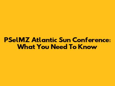 PSelMZ Atlantic Sun Conference: What You Need To Know