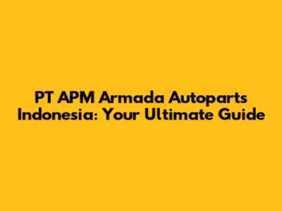 PT APM Armada Autoparts Indonesia: Your Ultimate Guide