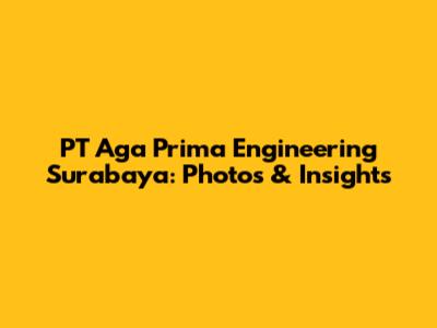 PT Aga Prima Engineering Surabaya: Photos & Insights