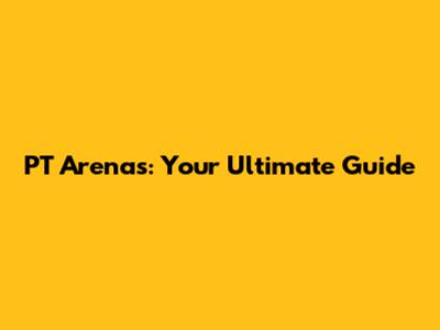PT Arenas: Your Ultimate Guide