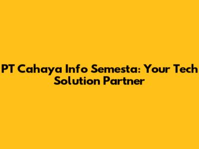 PT Cahaya Info Semesta: Your Tech Solution Partner