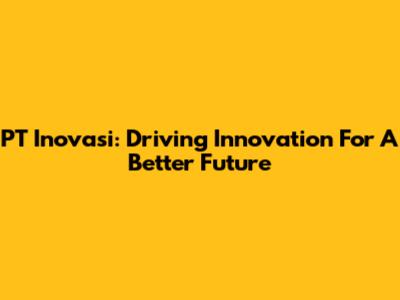 PT Inovasi: Driving Innovation For A Better Future