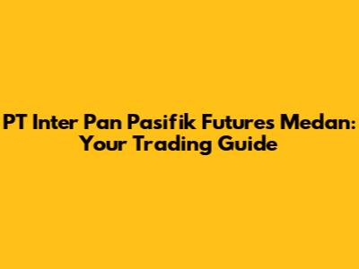 PT Inter Pan Pasifik Futures Medan: Your Trading Guide