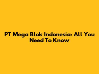 PT Mega Blok Indonesia: All You Need To Know
