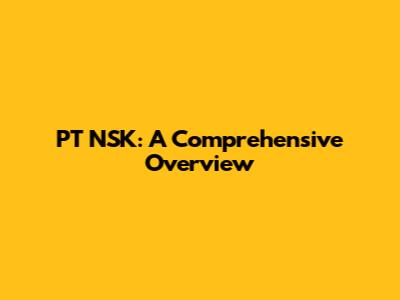 PT NSK: A Comprehensive Overview