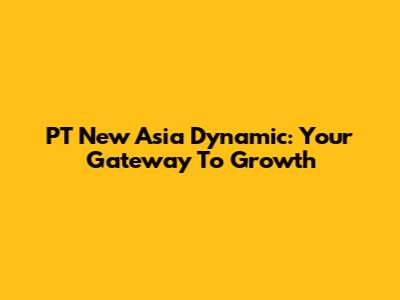 PT New Asia Dynamic: Your Gateway To Growth