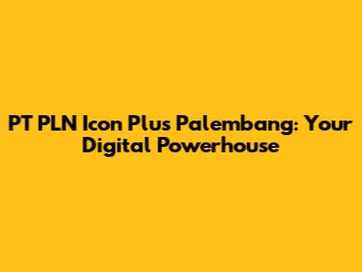 PT PLN Icon Plus Palembang: Your Digital Powerhouse