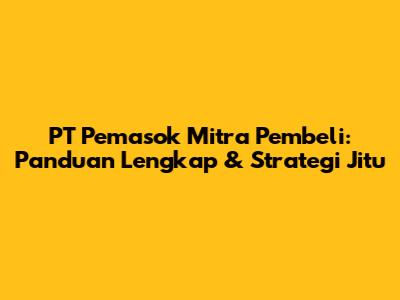 PT Pemasok Mitra Pembeli: Panduan Lengkap & Strategi Jitu