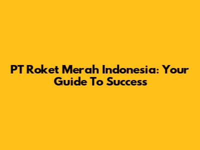 PT Roket Merah Indonesia: Your Guide To Success