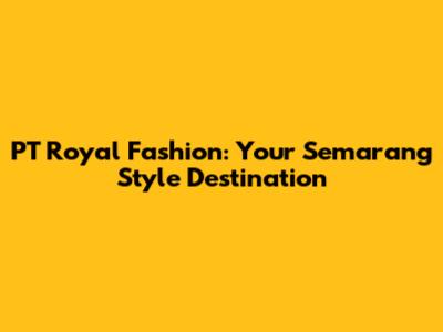 PT Royal Fashion: Your Semarang Style Destination