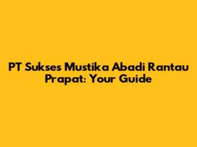 PT Sukses Mustika Abadi Rantau Prapat: Your Guide