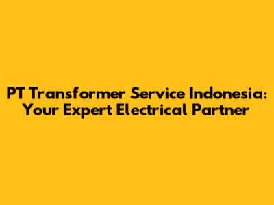 PT Transformer Service Indonesia: Your Expert Electrical Partner