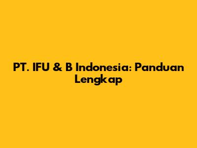 PT. IFU & B Indonesia: Panduan Lengkap