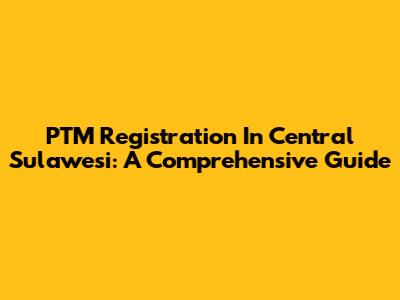 PTM Registration In Central Sulawesi: A Comprehensive Guide