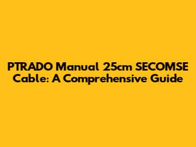 PTRADO Manual 25cm SECOMSE Cable: A Comprehensive Guide