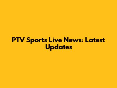 PTV Sports Live News: Latest Updates