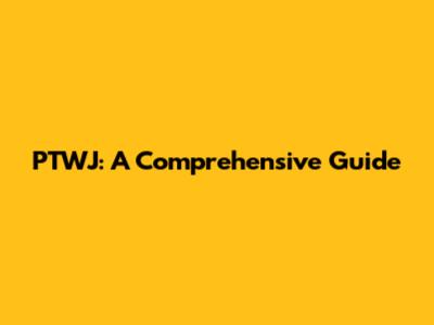 PTWJ: A Comprehensive Guide