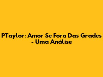 PTaylor: Amor Se Fora Das Grades - Uma Análise