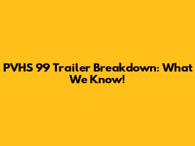 PVHS '99 Trailer Breakdown: What We Know!