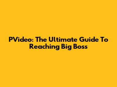 PVideo: The Ultimate Guide To Reaching Big Boss