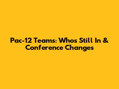 Pac-12 Teams: Who's Still In & Conference Changes