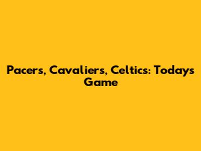 Pacers, Cavaliers, Celtics: Today's Game