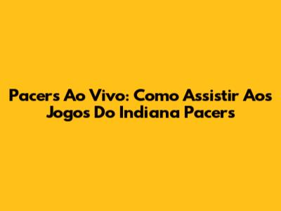 Pacers Ao Vivo: Como Assistir Aos Jogos Do Indiana Pacers