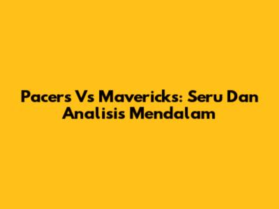 Pacers Vs Mavericks: Seru Dan Analisis Mendalam