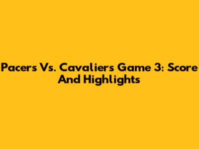 Pacers Vs. Cavaliers Game 3: Score And Highlights