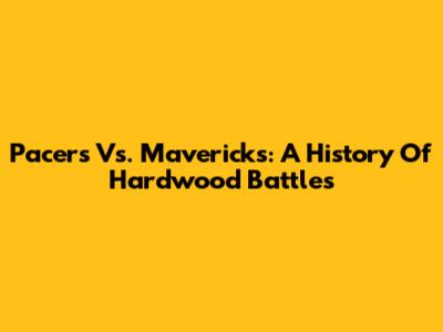 Pacers Vs. Mavericks: A History Of Hardwood Battles