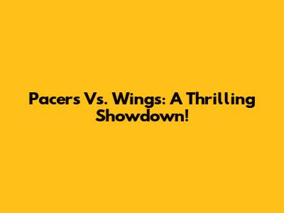 Pacers Vs. Wings: A Thrilling Showdown!