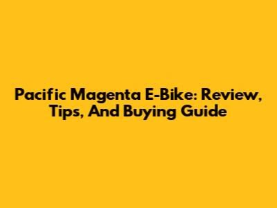 Pacific Magenta E-Bike: Review, Tips, And Buying Guide
