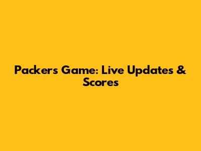 Packers Game: Live Updates & Scores