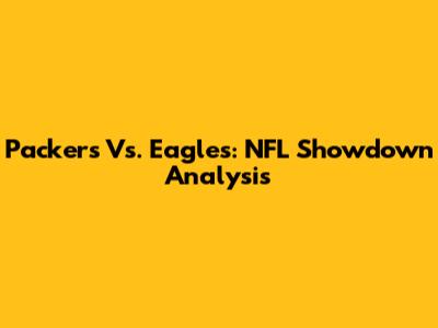 Packers Vs. Eagles: NFL Showdown Analysis