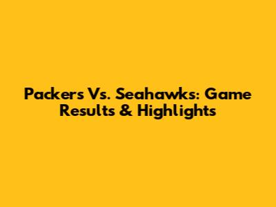 Packers Vs. Seahawks: Game Results & Highlights