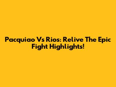 Pacquiao Vs Rios: Relive The Epic Fight Highlights!