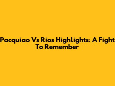 Pacquiao Vs Rios Highlights: A Fight To Remember
