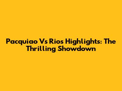 Pacquiao Vs Rios Highlights: The Thrilling Showdown