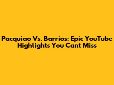 Pacquiao Vs. Barrios: Epic YouTube Highlights You Can't Miss