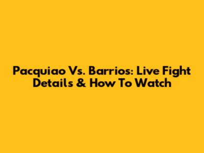 Pacquiao Vs. Barrios: Live Fight Details & How To Watch