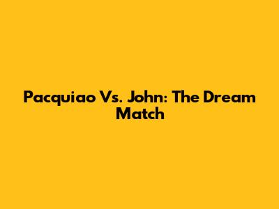 Pacquiao Vs. John: The Dream Match
