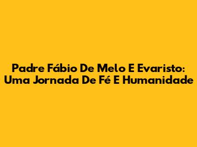 Padre Fábio De Melo E Evaristo: Uma Jornada De Fé E Humanidade