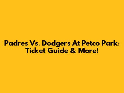 Padres Vs. Dodgers At Petco Park: Ticket Guide & More!