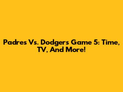 Padres Vs. Dodgers Game 5: Time, TV, And More!