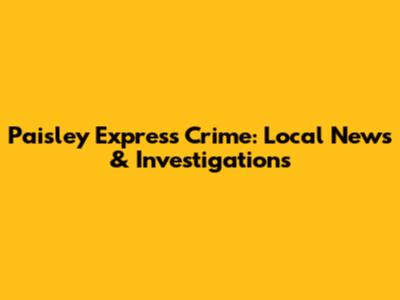Paisley Express Crime: Local News & Investigations