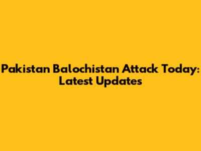 Pakistan Balochistan Attack Today: Latest Updates