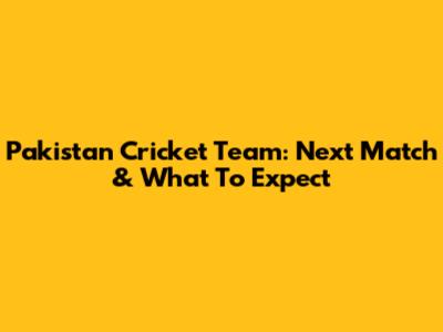 Pakistan Cricket Team: Next Match & What To Expect