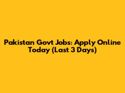 Pakistan Govt Jobs: Apply Online Today (Last 3 Days)