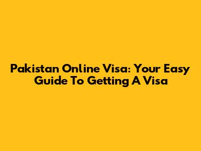Pakistan Online Visa: Your Easy Guide To Getting A Visa